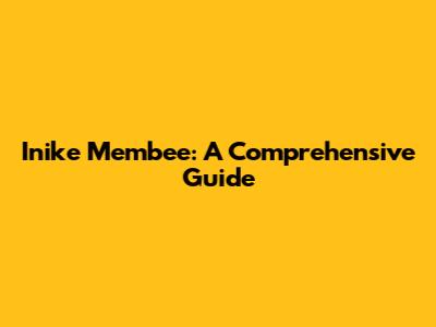 Inike Membee: A Comprehensive Guide