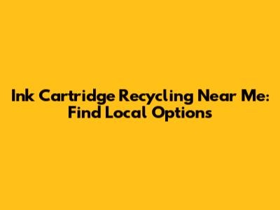 Ink Cartridge Recycling Near Me: Find Local Options