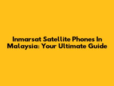 Inmarsat Satellite Phones In Malaysia: Your Ultimate Guide