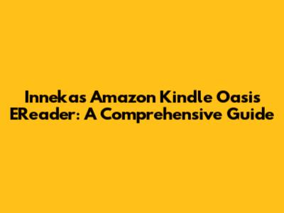 Innekas Amazon Kindle Oasis EReader: A Comprehensive Guide
