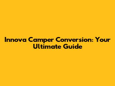 Innova Camper Conversion: Your Ultimate Guide