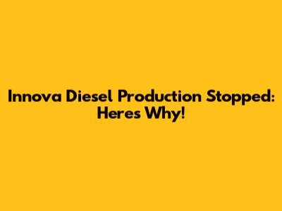 Innova Diesel Production Stopped: Here's Why!