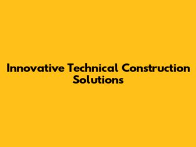 Innovative Technical Construction Solutions