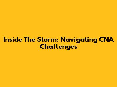 Inside The Storm: Navigating CNA Challenges
