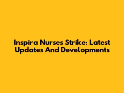 Inspira Nurses Strike: Latest Updates And Developments