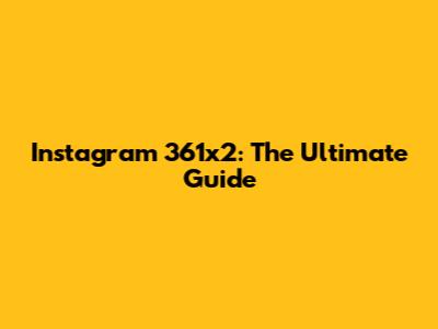 Instagram 361x2: The Ultimate Guide