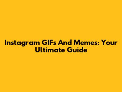 Instagram GIFs And Memes: Your Ultimate Guide