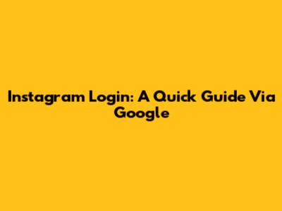 Instagram Login: A Quick Guide Via Google