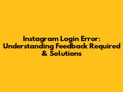 Instagram Login Error: Understanding 'Feedback Required' & Solutions