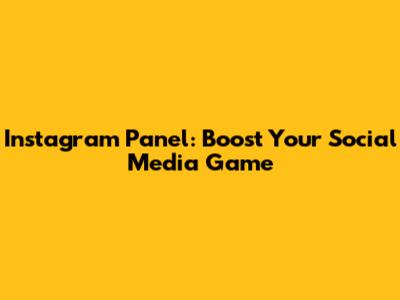 Instagram Panel: Boost Your Social Media Game