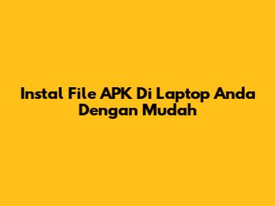Instal File APK Di Laptop Anda Dengan Mudah