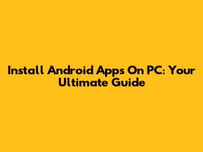 Install Android Apps On PC: Your Ultimate Guide