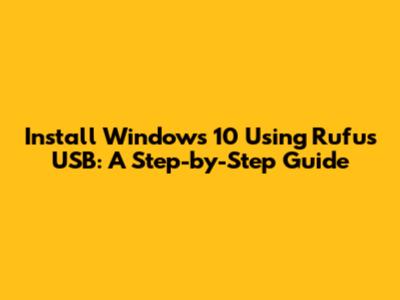 Install Windows 10 Using Rufus USB: A Step-by-Step Guide