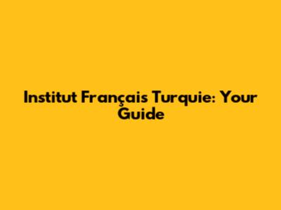 Institut Français Turquie: Your Guide
