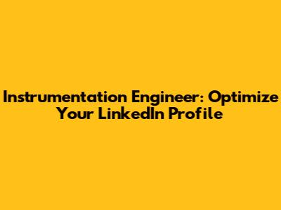 Instrumentation Engineer: Optimize Your LinkedIn Profile