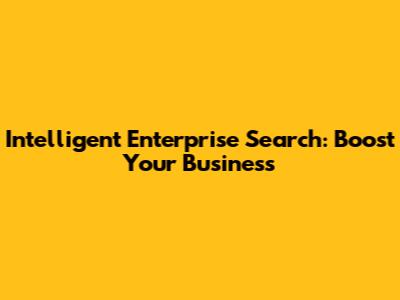 Intelligent Enterprise Search: Boost Your Business