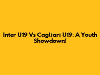 Inter U19 Vs Cagliari U19: A Youth Showdown!