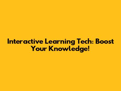 Interactive Learning Tech: Boost Your Knowledge!
