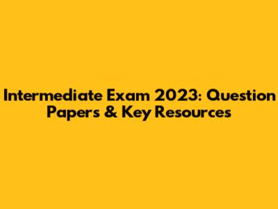 Intermediate Exam 2023: Question Papers & Key Resources