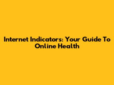 Internet Indicators: Your Guide To Online Health