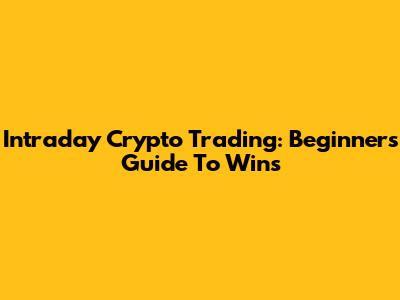 Intraday Crypto Trading: Beginner's Guide To Wins