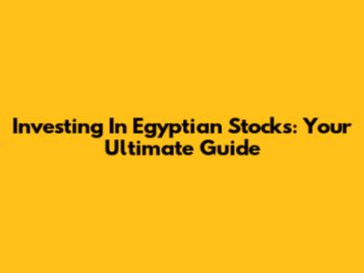 Investing In Egyptian Stocks: Your Ultimate Guide