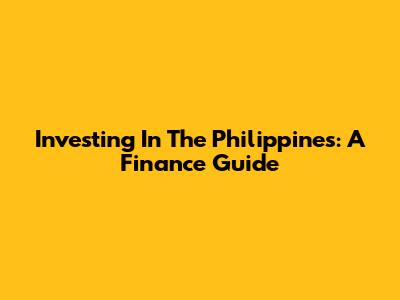 Investing In The Philippines: A Finance Guide