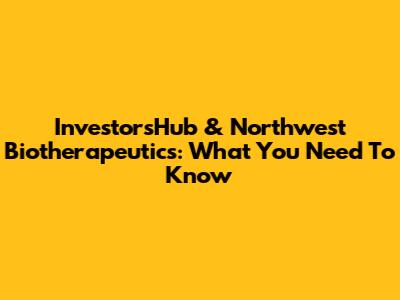 InvestorsHub & Northwest Biotherapeutics: What You Need To Know