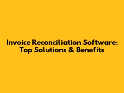 Invoice Reconciliation Software: Top Solutions & Benefits