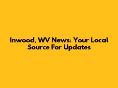 Inwood, WV News: Your Local Source For Updates