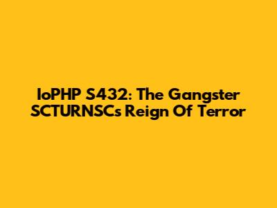 IoPHP S432: The Gangster SCTURNSC's Reign Of Terror