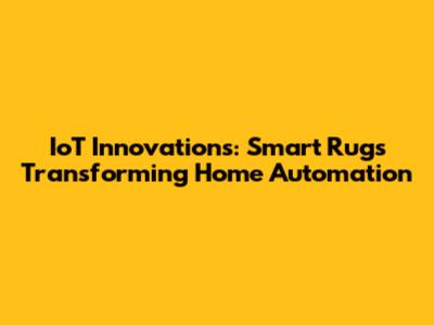 IoT Innovations: Smart Rugs Transforming Home Automation