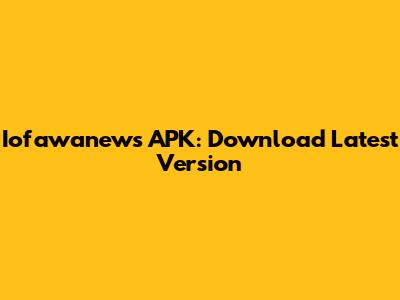 Iofawanews APK: Download Latest Version