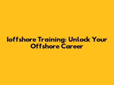 Ioffshore Training: Unlock Your Offshore Career