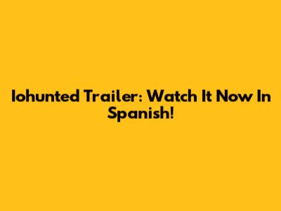 Iohunted Trailer: Watch It Now In Spanish!