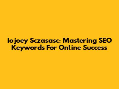 Iojoey Sczasasc: Mastering SEO Keywords For Online Success