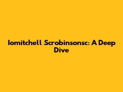 Iomitchell Scrobinsonsc: A Deep Dive