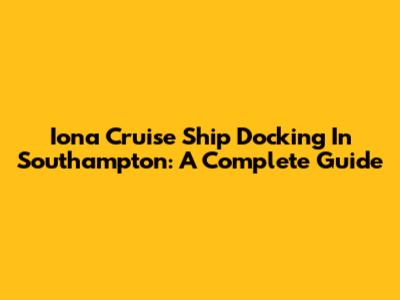 Iona Cruise Ship Docking In Southampton: A Complete Guide