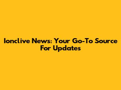 Ionclive News: Your Go-To Source For Updates