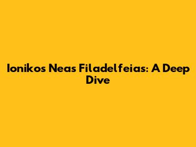 Ionikos Neas Filadelfeias: A Deep Dive