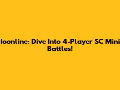 Ioonline: Dive Into 4-Player SC Mini Battles!