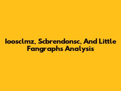 Ioosclmz, Scbrendonsc, And Little Fangraphs Analysis