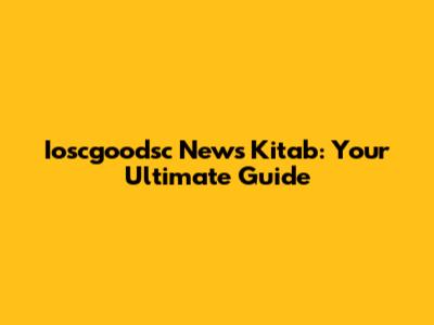 Ioscgoodsc News Kitab: Your Ultimate Guide
