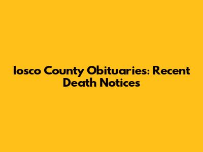 Iosco County Obituaries: Recent Death Notices