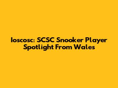 Ioscosc: SCSC Snooker Player Spotlight From Wales
