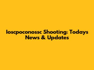 Ioscpoconossc Shooting: Today's News & Updates