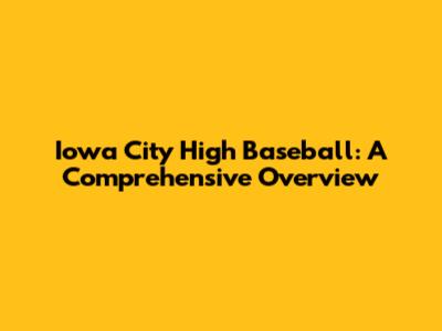 Iowa City High Baseball: A Comprehensive Overview