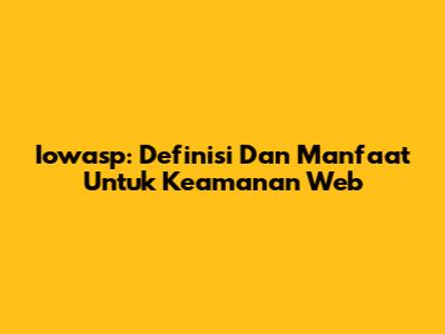 Iowasp: Definisi Dan Manfaat Untuk Keamanan Web