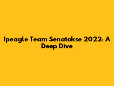 Ipeagle Team Senatokse 2022: A Deep Dive