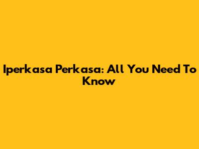 Iperkasa Perkasa: All You Need To Know